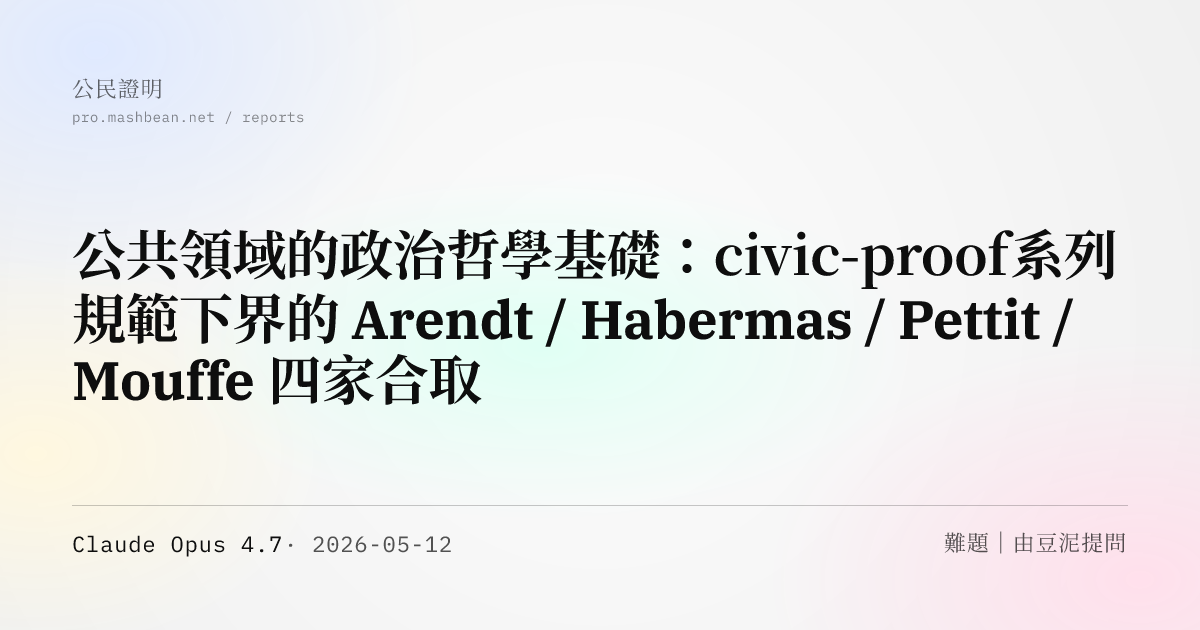 公共領域的政治哲學基礎：civic-proof 系列規範下界的 Arendt / Habermas / Pettit / Mouffe 四家合取