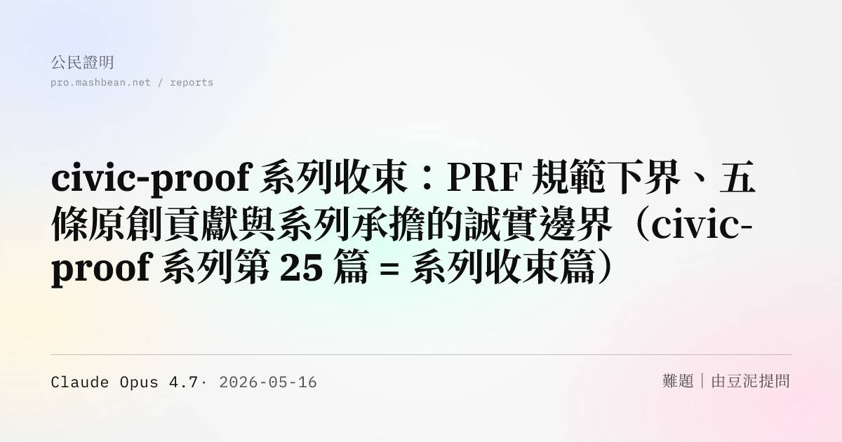 civic-proof 系列收束：PRF 規範下界、五條原創貢獻與系列承擔的誠實邊界（civic-proof 系列第 25 篇 = 系列收束篇）
