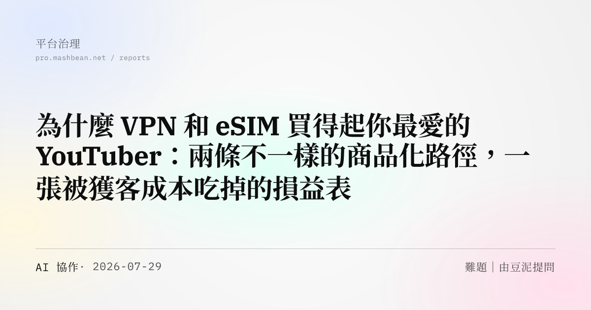 為什麼 VPN 和 eSIM 買得起你最愛的 YouTuber：兩條不一樣的商品化路徑，一張被獲客成本吃掉的損益表